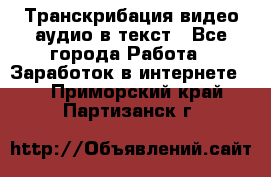 Транскрибация видео/аудио в текст - Все города Работа » Заработок в интернете   . Приморский край,Партизанск г.